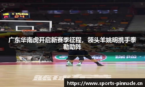广东华南虎开启新赛季征程，领头羊姚明携手泰勒助阵