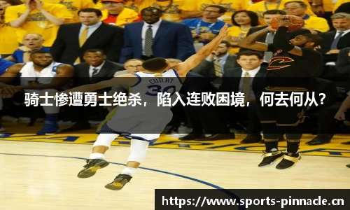 骑士惨遭勇士绝杀，陷入连败困境，何去何从？