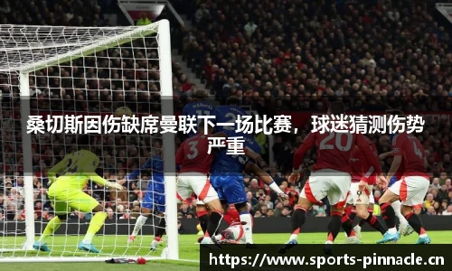 桑切斯因伤缺席曼联下一场比赛，球迷猜测伤势严重