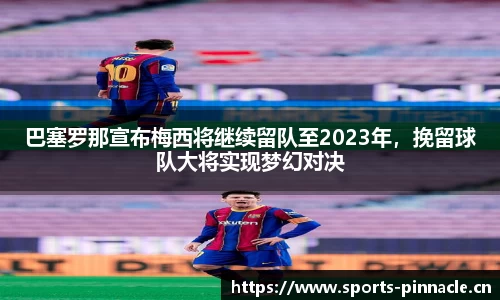 巴塞罗那宣布梅西将继续留队至2023年，挽留球队大将实现梦幻对决
