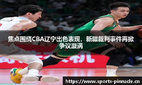 焦点围绕CBA辽宁出色表现，新疆裁判事件再掀争议漩涡