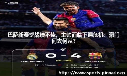 巴萨新赛季战绩不佳，主帅面临下课危机：豪门何去何从？