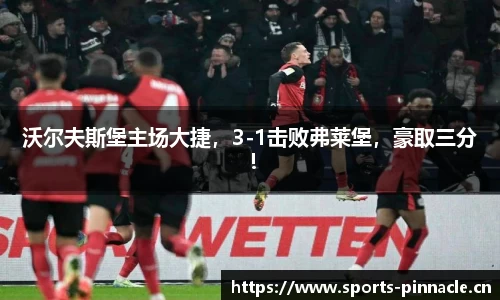 沃尔夫斯堡主场大捷，3-1击败弗莱堡，豪取三分！