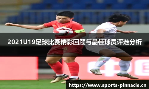 2021U19足球比赛精彩回顾与最佳球员评选分析