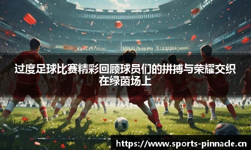 过度足球比赛精彩回顾球员们的拼搏与荣耀交织在绿茵场上