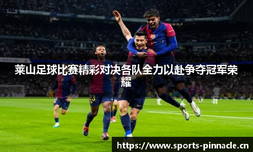 莱山足球比赛精彩对决各队全力以赴争夺冠军荣耀