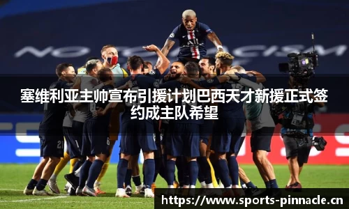塞维利亚主帅宣布引援计划巴西天才新援正式签约成主队希望