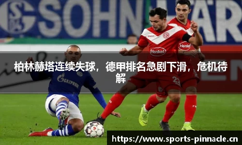柏林赫塔连续失球，德甲排名急剧下滑，危机待解