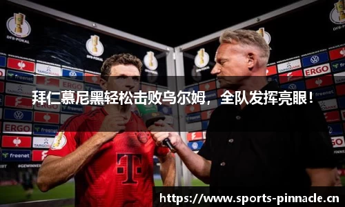 拜仁慕尼黑轻松击败乌尔姆，全队发挥亮眼！