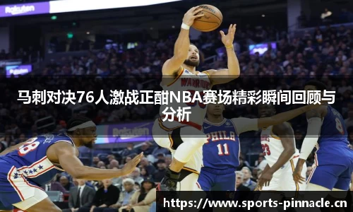 马刺对决76人激战正酣NBA赛场精彩瞬间回顾与分析