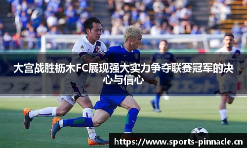 大宫战胜枥木FC展现强大实力争夺联赛冠军的决心与信心