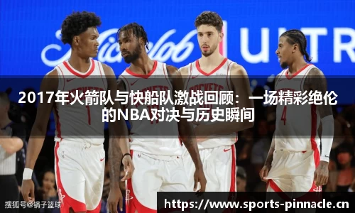 2017年火箭队与快船队激战回顾：一场精彩绝伦的NBA对决与历史瞬间