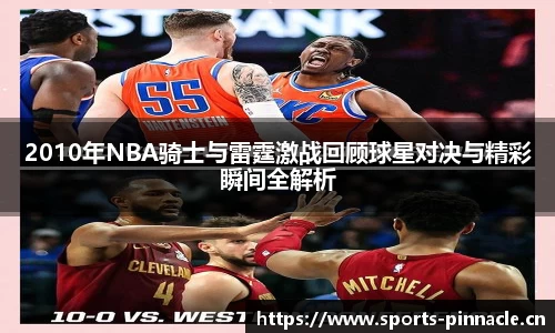 2010年NBA骑士与雷霆激战回顾球星对决与精彩瞬间全解析