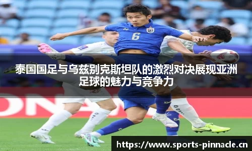 泰国国足与乌兹别克斯坦队的激烈对决展现亚洲足球的魅力与竞争力