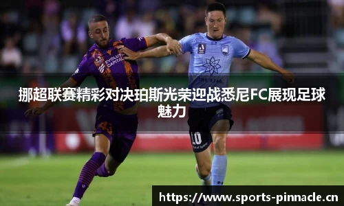 挪超联赛精彩对决珀斯光荣迎战悉尼FC展现足球魅力