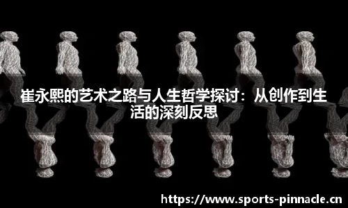 崔永熙的艺术之路与人生哲学探讨：从创作到生活的深刻反思