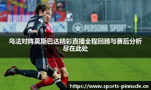 乌法对阵莫斯巴达精彩直播全程回顾与赛后分析尽在此处