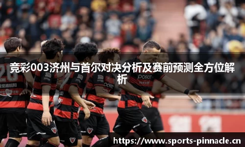 竞彩003济州与首尔对决分析及赛前预测全方位解析