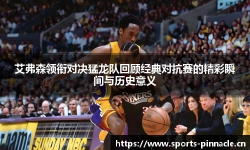 艾弗森领衔对决猛龙队回顾经典对抗赛的精彩瞬间与历史意义