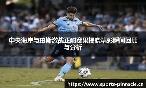 中央海岸与珀斯激战正酣赛果揭晓精彩瞬间回顾与分析