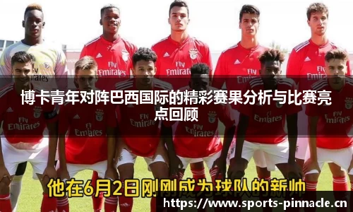 博卡青年对阵巴西国际的精彩赛果分析与比赛亮点回顾