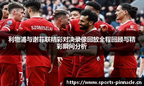 利物浦与谢菲联精彩对决录像回放全程回顾与精彩瞬间分析